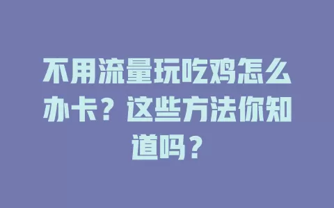 不用流量玩吃鸡怎么办卡？这些方法你知道吗？