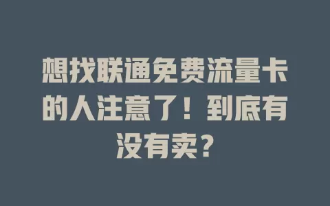 想找联通免费流量卡的人注意了！到底有没有卖？