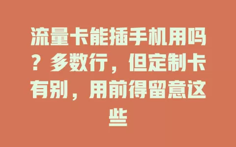 流量卡能插手机用吗？多数行，但定制卡有别，用前得留意这些