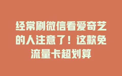 经常刷微信看爱奇艺的人注意了！这款免流量卡超划算