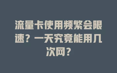 流量卡使用频繁会限速？一天究竟能用几次网？
