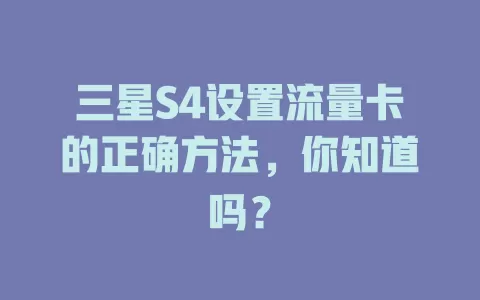 三星S4设置流量卡的正确方法，你知道吗？