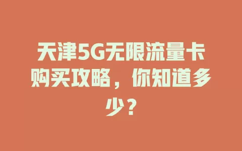天津5G无限流量卡购买攻略，你知道多少？