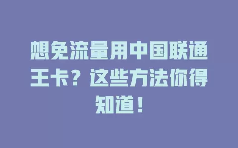 想免流量用中国联通王卡？这些方法你得知道！