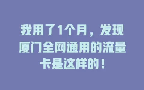 我用了1个月，发现厦门全网通用的流量卡是这样的！
