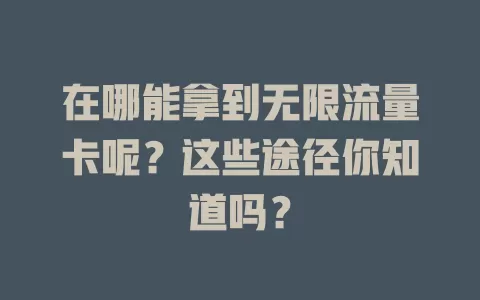 在哪能拿到无限流量卡呢？这些途径你知道吗？