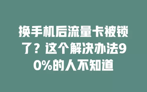 换手机后流量卡被锁了？这个解决办法90%的人不知道