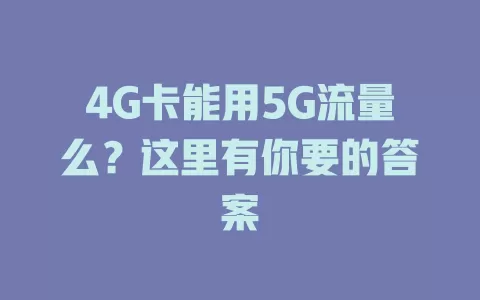 4G卡能用5G流量么？这里有你要的答案