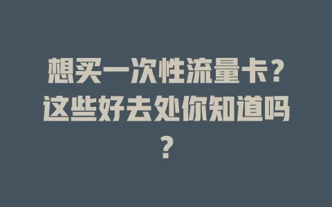 想买一次性流量卡？这些好去处你知道吗？
