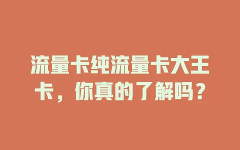 流量卡纯流量卡大王卡，你真的了解吗？