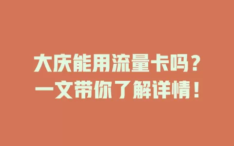 大庆能用流量卡吗？一文带你了解详情！