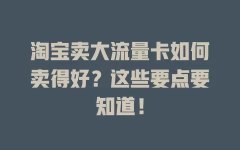淘宝卖大流量卡如何卖得好？这些要点要知道！