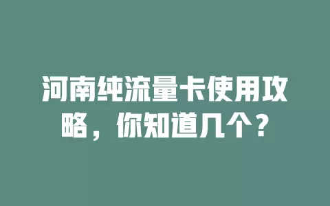 河南纯流量卡使用攻略，你知道几个？