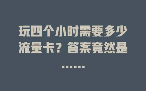 玩四个小时需要多少流量卡？答案竟然是……