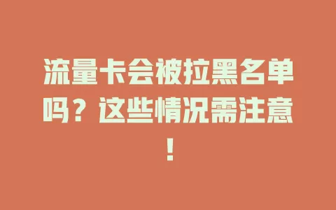 流量卡会被拉黑名单吗？这些情况需注意！