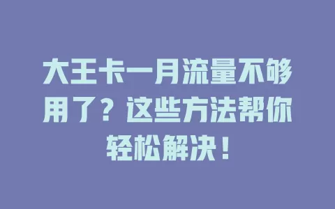 大王卡一月流量不够用了？这些方法帮你轻松解决！