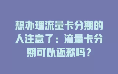 想办理流量卡分期的人注意了：流量卡分期可以还款吗？