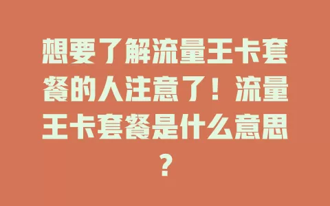 想要了解流量王卡套餐的人注意了！流量王卡套餐是什么意思？