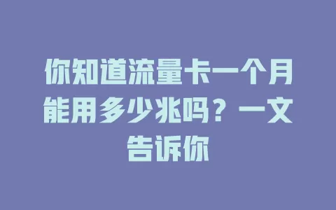 你知道流量卡一个月能用多少兆吗？一文告诉你