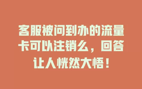 客服被问到办的流量卡可以注销么，回答让人恍然大悟！