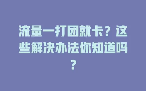 流量一打团就卡？这些解决办法你知道吗？