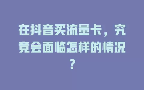 在抖音买流量卡，究竟会面临怎样的情况？