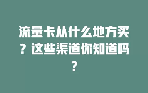 流量卡从什么地方买？这些渠道你知道吗？