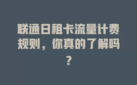 联通日租卡流量计费规则，你真的了解吗？