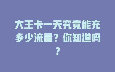 大王卡一天究竟能充多少流量？你知道吗？
