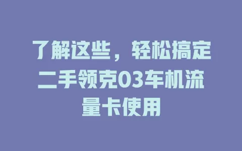 了解这些，轻松搞定二手领克03车机流量卡使用
