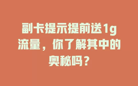 副卡提示提前送1g流量，你了解其中的奥秘吗？