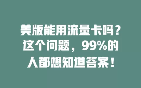 美版能用流量卡吗？这个问题，99%的人都想知道答案！