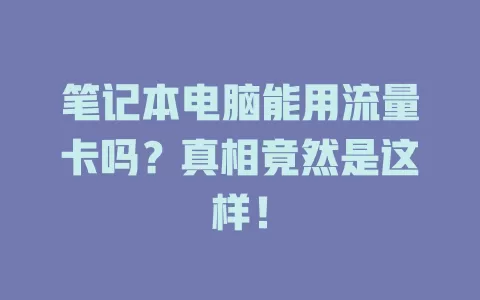 笔记本电脑能用流量卡吗？真相竟然是这样！