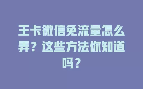 王卡微信免流量怎么弄？这些方法你知道吗？
