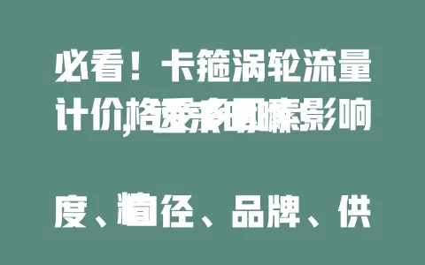 必看！卡箍涡轮流量计价格受多因素影响，速来明晰！

精度、口径、品牌、供需左右其价。高精度、大口径、知名品牌价高，供需变价格动。选时综合考量，了解因素才能挑到性价比高的，做出合适购买决策 。