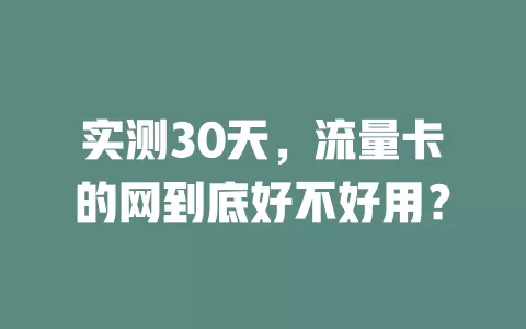 实测30天，流量卡的网到底好不好用？