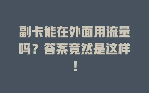 副卡能在外面用流量吗？答案竟然是这样！