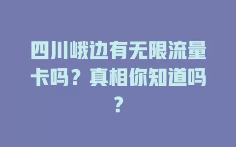 四川峨边有无限流量卡吗？真相你知道吗？