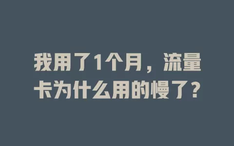 我用了1个月，流量卡为什么用的慢了？