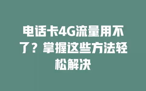 电话卡4G流量用不了？掌握这些方法轻松解决