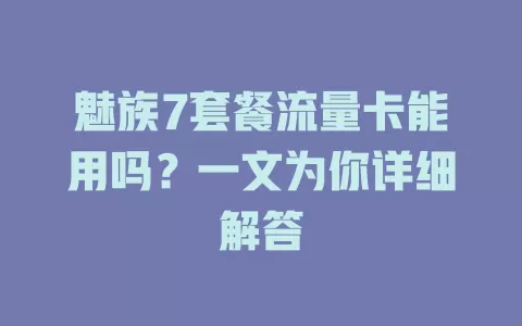 魅族7套餐流量卡能用吗？一文为你详细解答