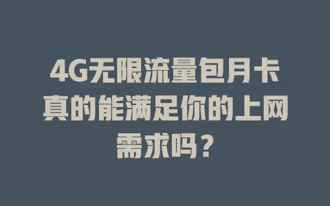 4G无限流量包月卡真的能满足你的上网需求吗？