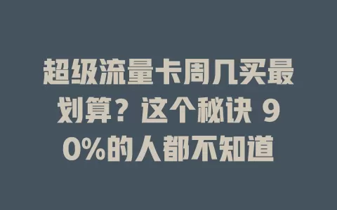 超级流量卡周几买最划算？这个秘诀 90%的人都不知道