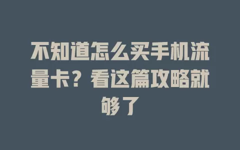 不知道怎么买手机流量卡？看这篇攻略就够了