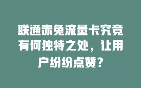 联通赤兔流量卡究竟有何独特之处，让用户纷纷点赞？