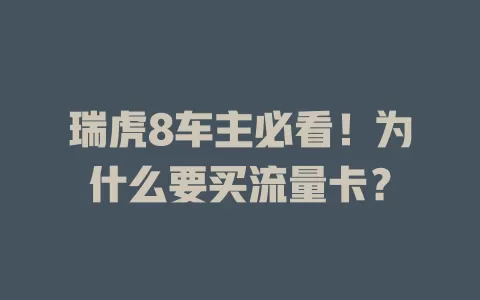 瑞虎8车主必看！为什么要买流量卡？