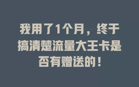 我用了1个月，终于搞清楚流量大王卡是否有赠送的！