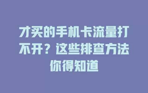 才买的手机卡流量打不开？这些排查方法你得知道