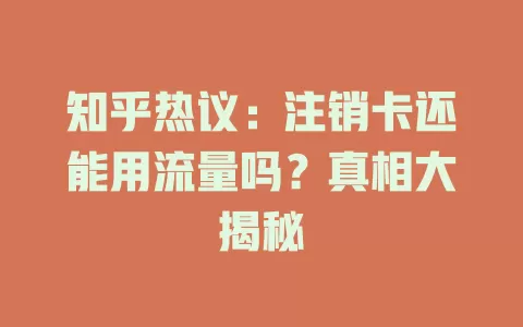 知乎热议：注销卡还能用流量吗？真相大揭秘