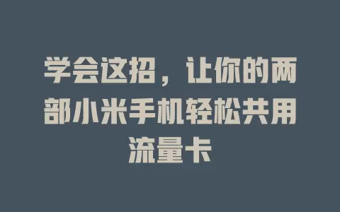 学会这招，让你的两部小米手机轻松共用流量卡